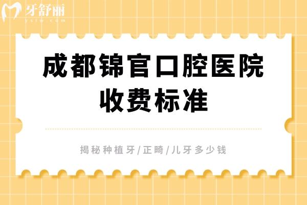 成都锦官口腔医院收费标准，揭秘种植牙/正畸/儿牙多少钱