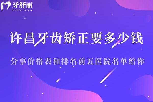 许昌牙齿矫正要多少钱?分享价格表和排名前五医院名单给你!