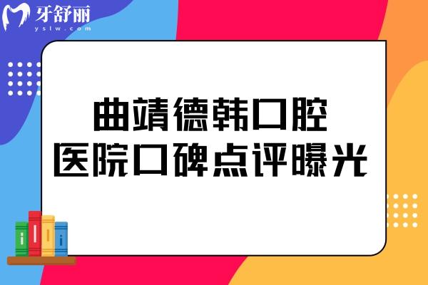 曲靖德韩口腔医院口碑怎样?去过的患者都说技术好收费合理