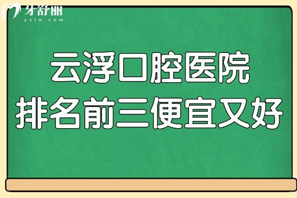 云浮口腔医院哪家好?反正排名前三本地人都说好又不贵