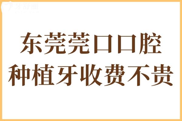 东莞莞口口腔是私立医院,但资质正规种植牙收费一点也不贵