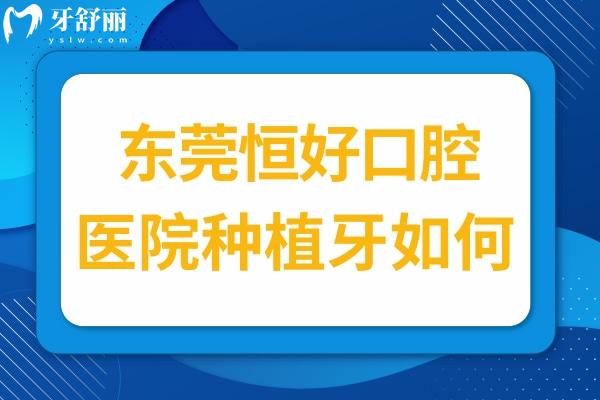 东莞恒好口腔医院种植牙如何?网评说种的好还便宜在当地不多见