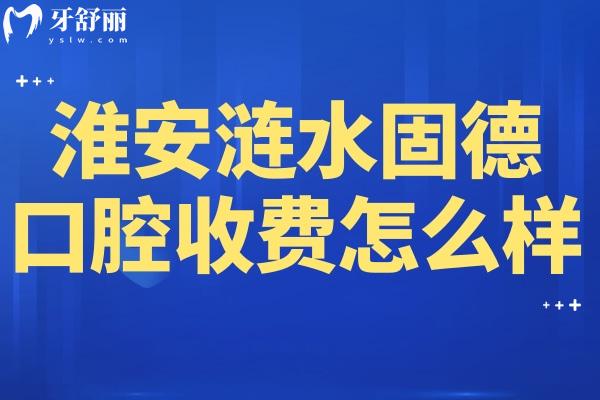 淮安涟水固德口腔收费怎么样