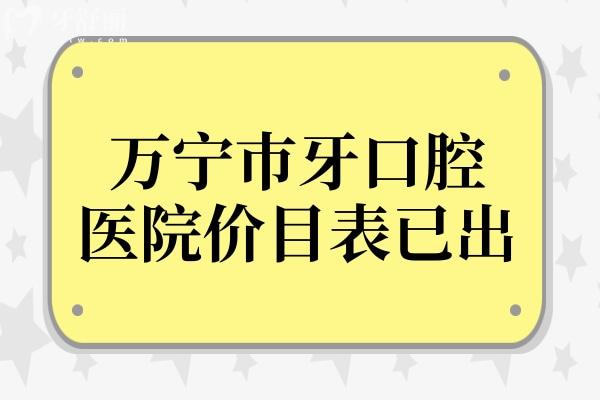 万宁巿牙口腔医院价目表已出,深挖种植牙/矫正/拔牙/补牙多少钱