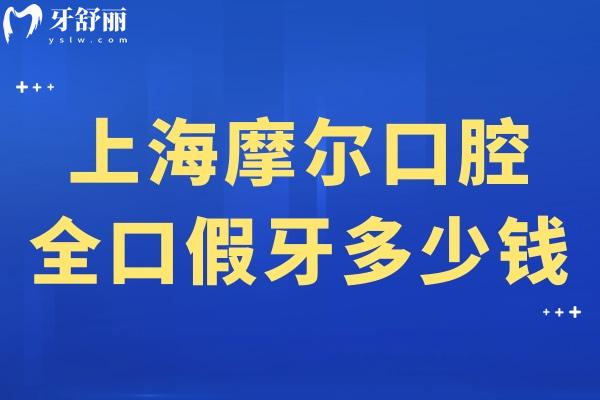 上海摩尔口腔全口假牙多少钱