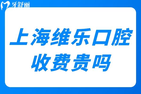 上海维乐口腔收费贵吗