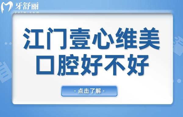 江门壹心维美口腔好不好?听说种植牙/矫正技术好收费还不贵