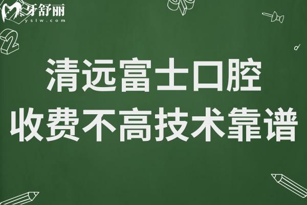 清远富士口腔好吗?网评富士口腔收费不高并且技术正规靠谱