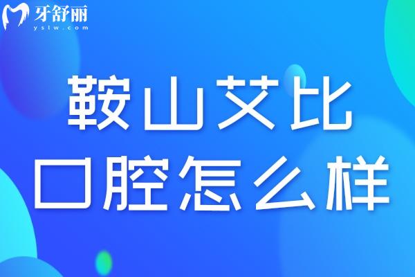 鞍山艾比口腔怎么样