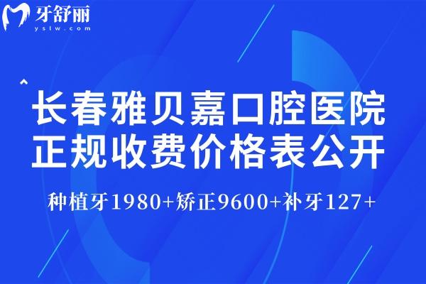 长春雅贝嘉口腔医院正规收费价格表公开:种植牙1980+矫正9600+补牙127+