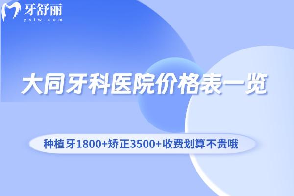 大同牙科医院价格表一览:种植牙1800+矫正3500+收费划算不贵哦!