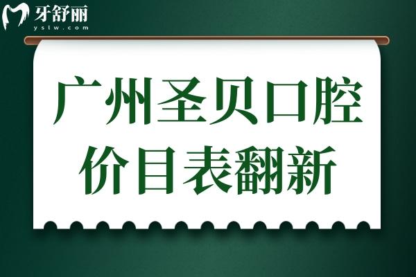 广州圣贝口腔医院价目表翻新:查询种植牙/牙齿矫正/补牙收费标准