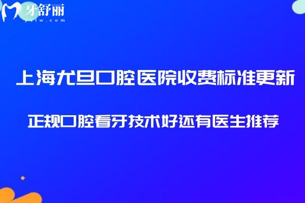 上海尤旦口腔医院收费标准更新:正规口腔看牙技术好还有医生推荐