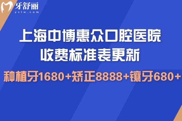 上海中 博惠众口腔医院收费标准表更新:种植牙1680+矫正8888+镶牙680+