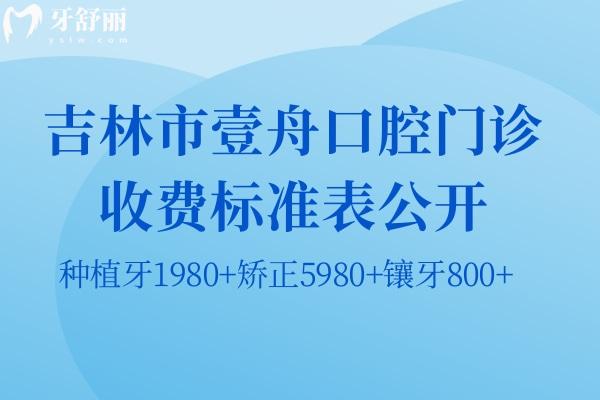 吉林市壹舟口腔门诊收费标准表公开:种植牙1980+矫正5980+镶牙800+