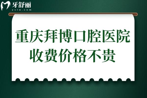 重庆拜博口腔医院收费价格不贵,种植牙2980+矫正6999+拔牙39+