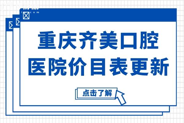 重庆齐美口腔医院价目表更新,速看种植牙/矫正/镶牙收费高吗