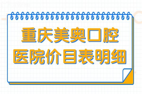 重庆美奥口腔医院价目表明细:速查种牙/矫正/镶牙/补牙收费高吗