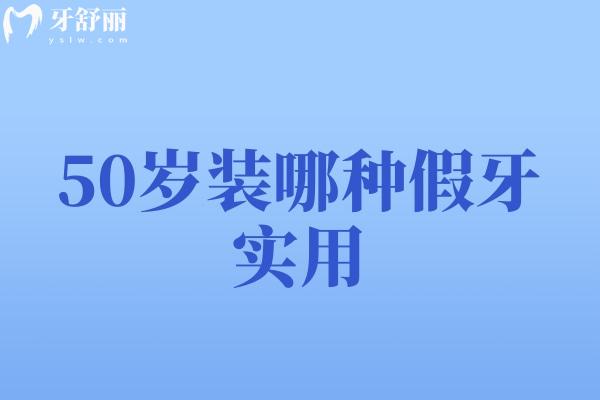 50岁装哪种假牙实用