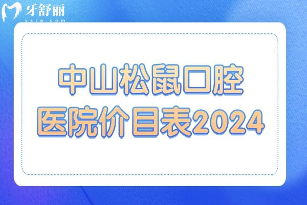 中山松鼠口腔医院价目表2024:种植牙/矫正/根管治疗/拔牙已调整