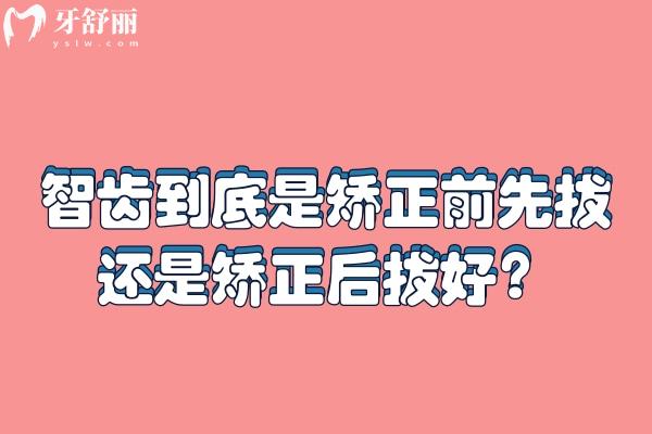 智齿到底是矫正前先拔还是矫正后拔好