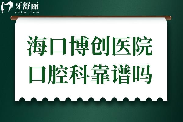 海口博创医院口腔科靠谱吗?虽是私立,但医生实力强口碑好