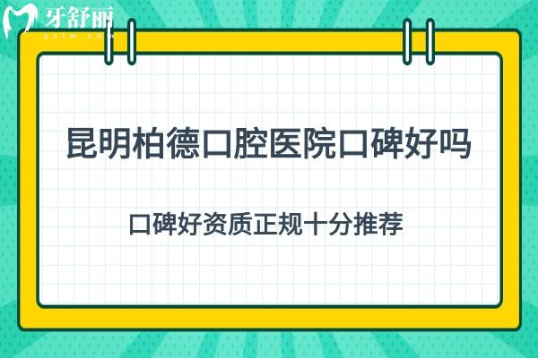 昆明柏德口腔医院口碑好吗？口碑好资质正规十分推荐