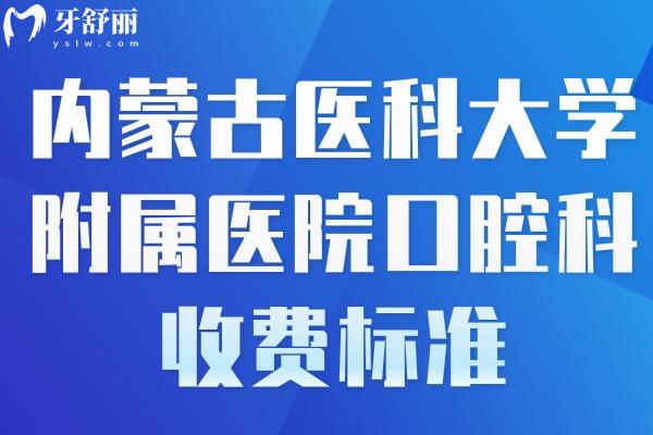 内蒙古医科大学附属医院口腔科收费标准