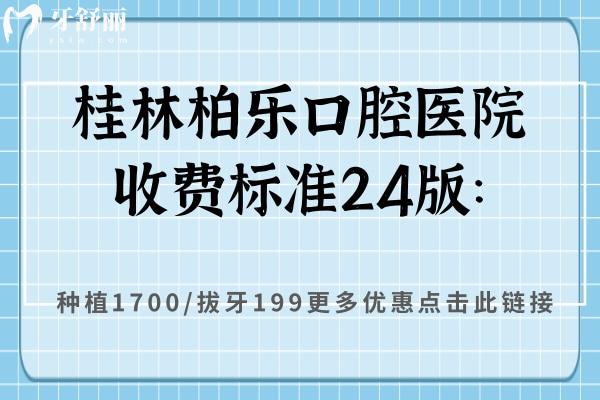 桂林柏乐口腔医院收费标准24版：种植1700/拔牙199更多优惠点击此链接