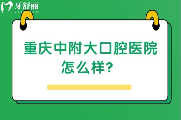 重庆中附大口腔医院怎么样？资质正规/价格便宜/口碑不错