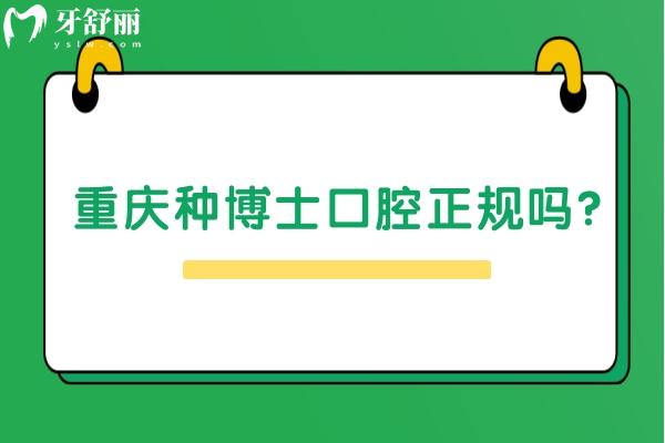 重庆种博士口腔正规吗？资质正规/收费合理/医生实力强值得推荐