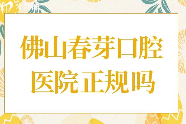 佛山春芽口腔医院正规吗?当然,且去过的顾客都是价格实惠技术可靠