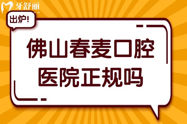 佛山春麦口腔医院正规吗?是正规口腔,且看牙费用不贵挺靠谱