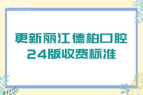 更新丽江德柏口腔24版收费标准：牙齿美白2580/矫正5800/补牙320元起