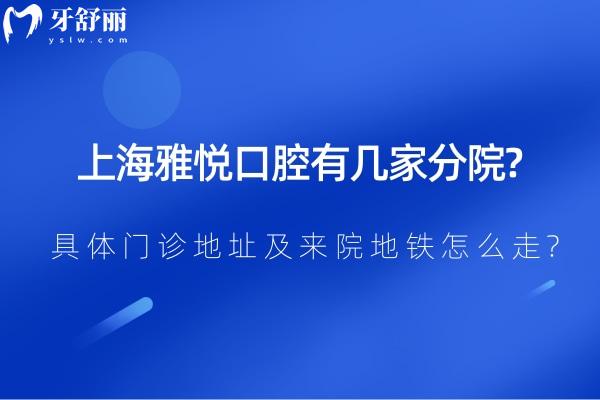 上海雅悦口腔有几家分院?具体门诊地址及来院地铁怎么走?看牙多少钱？