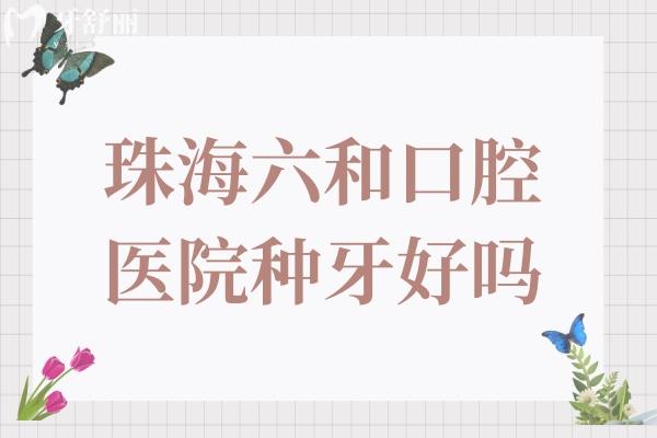 珠海六和口腔医院种牙好吗?当然,六和种牙价格实惠且技术靠谱