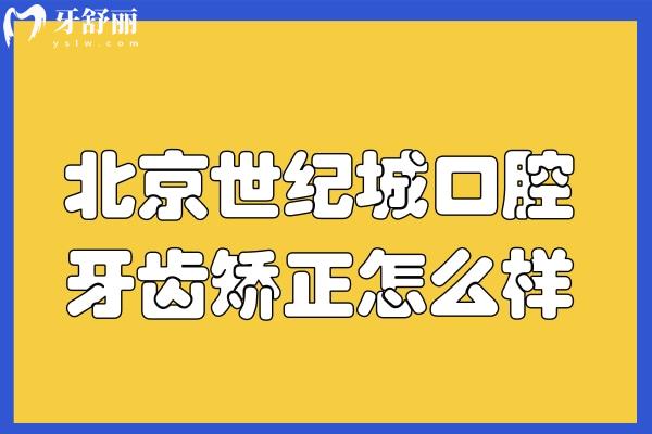 北京世纪城口腔牙齿矫正技术怎么样