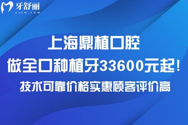 上海鼎植口腔做全口种植牙33600元起!技术可靠价格实惠顾客评价高