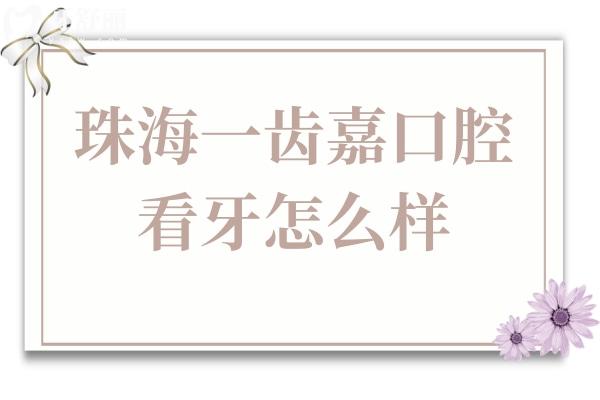 珠海一齿嘉口腔看牙怎么样?技术好,公布亲诊患者口碑评价+收费标准