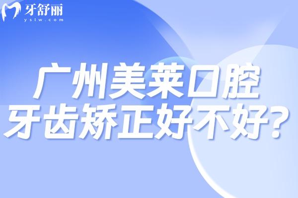 广州美莱口腔牙齿矫正好不好?