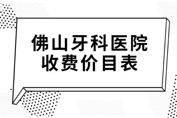 佛山牙科医院收费价目表2024:种牙770元+