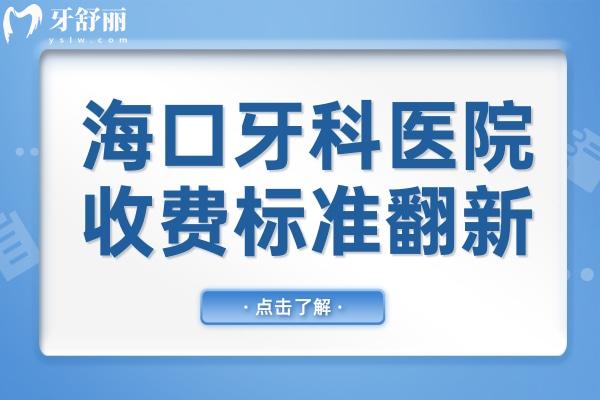 海口牙科医院收费标准翻新,拔智齿350+种植牙2600+矫正5800+