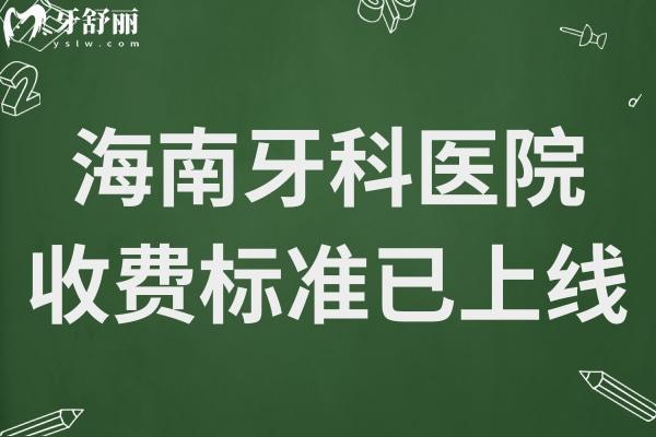 海南牙科医院收费标准已上线,查询新版种植/牙齿矫正/拔牙价格