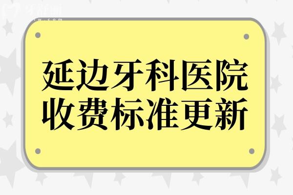 延边牙科医院收费标准更新,查询装假牙/拔牙/补牙费用明细