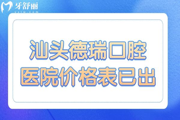 汕头德瑞口腔医院价格表已出,深挖补牙/拔牙/种植牙/正畸多少钱