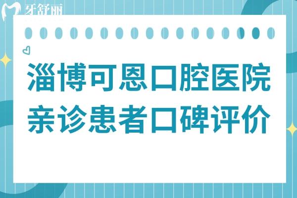 淄博可恩口腔是正规医院,从亲诊患者评论看口碑也很不错