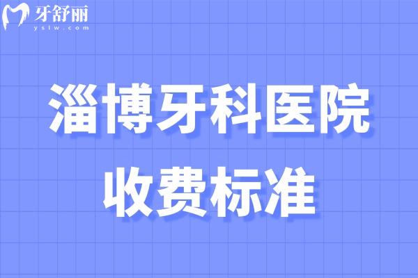 淄博牙科医院收费标准