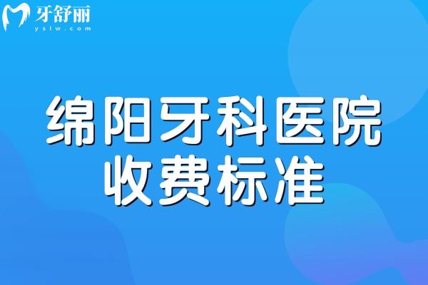 绵阳牙科医院收费标准