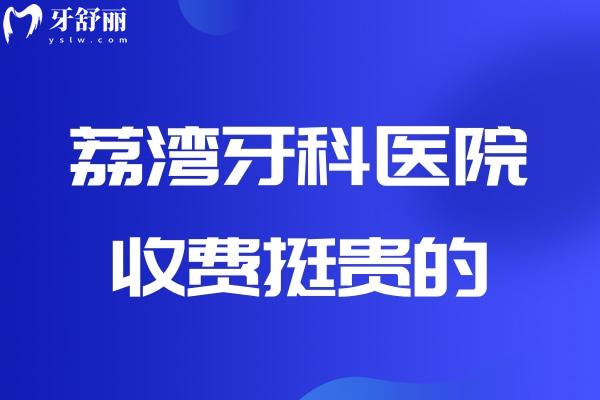 荔湾牙科医院收费挺贵的？