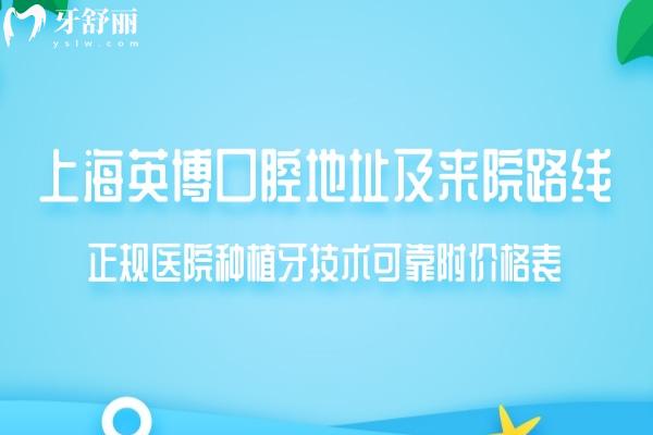 上海英博口腔地址及来院路线公开:正规医院种植牙技术可靠附价格表